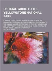 Official Guide to the Yellowstone National Park; A Manual for Tourists, Being a Description of the Mammoth Hot Springs, the Geyser Basins, the Catarac,1230269053,9781230269054
