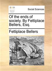 Of the ends of society. By Fettiplace Bellers, Esq.,1170790623,9781170790625