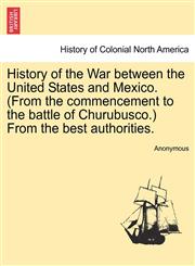 History of the War between the United States and Mexico. (From the commencement to the battle of Churubusco.) From the best authorities.,124147298X,9781241472986