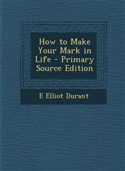 How to Make Your Mark in Life - Primary Source Edition,1294690191,9781294690191