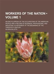 Workers of the Nation (Volume 1); An Encyclopedia of the Occupations of the American People and a Record of Business, Professional and Industrial Achievement at the Beginning of the Twentieth Century,1150013370,9781150013379