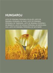 Hungaroj Listo de renomaj personoj de Kluĵo, Listo de renomaj personoj de Arad, Listo de renomaj personoj de Timișoara, Listo de renomaj personoj de Braŝovo, Listo de gravaj personoj de Miercurea Ciuc, Listo de renomaj personoj de Satu Mare,1232962252,9781232962250