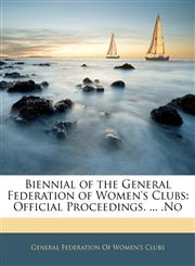 Biennial of the General Federation of Women's Clubs Official Proceedings. ... .No,1144721997,9781144721990