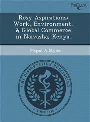 Rosy Aspirations Work, Environment, & Global Commerce in Naivasha, Kenya.,1243726490,9781243726490