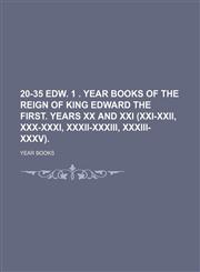 20-35 Edw. 1 . Year Books of the Reign of King Edward the First. Years Xx and Xxi (Xxi-Xxii, Xxx-Xxxi, Xxxii-Xxxiii, Xxxiii-Xxxv).,115041796X,9781150417962