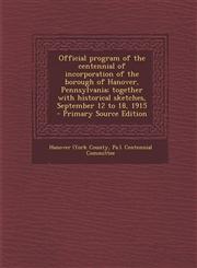 Official Program of the Centennial of Incorporation of the Borough of Hanover, Pennsylvania; Together with Historical Sketches, September 12 to 18, 19,1294697358,9781294697350