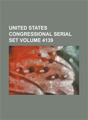United States Congressional Serial Set Volume 4139,1155126149,9781155126142