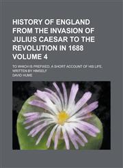 History of England from the Invasion of Julius Caesar to the Revolution in 1688; To which is Prefixed, a Short Account of His Life, Written by Himself Volume 4,1130509826,9781130509823