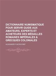 Dictionnaire Numismatique Pour Servir Guide Aux Amateurs, Experts Et Acheteurs Des Medailles Romaines Imperiales & Grecques Coloniales,1234419289,9781234419288
