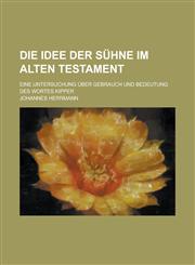 Die Idee Der Suhne Im Alten Testament; Eine Untersuchung Uber Gebrauch Und Bedeutung Des Wortes Kipper,115512166X,9781155121666