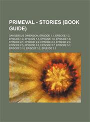 Primeval - Stories (Book Guide) Dangerous Dimension, Episode 1.1, Episode 1.2, Episode 1.3, Episode 1.4, Episode 1.5, Episode 1.6, Episode 2.1, Episode 2.2, Episode 2.3, Episode 2.4, Episode 2.5, Episode 2.6, Episode 2.7, Episode 3.1, Episode 3.10, Episo,1234692848,9781234692841