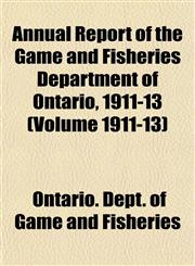 Annual Report of the Game and Fisheries Department of Ontario, 1911-13 (Volume 1911-13),115357330X,9781153573306