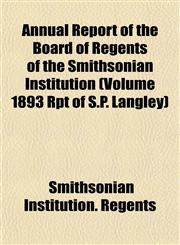 Annual Report of the Board of Regents of the Smithsonian Institution (Volume 1893 Rpt of S.P. Langley),1153282178,9781153282178
