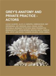 Grey's Anatomy and Private Practice - Actors Alexie Gilmore, Alice Lo, Amrapali Ambegaokar, Amy Brenneman, Amy Madigan, Anjul Nigam, Audra McDonald, Bernadette Peters, Brad Pennington, Brandon Scott, Brian Benben, Brooke Smith, Candice Afia, Cathy Lind H,1234658828,9781234658823