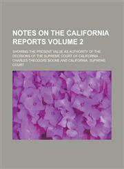 Notes on the California Reports; showing the present value as authority of the decisions of the Supreme Court of California ... Volume 2,1235855333,9781235855337