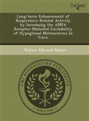 Long-term Enhancement of Respiratory-Related Activity by Increasing the AMPA Receptor-Mediated Excitability of Hypoglossal Motoneurons In Vitro.,1243671106,9781243671103