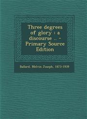 Three Degrees of Glory A Discourse .. - Primary Source Edition,1293844152,9781293844151