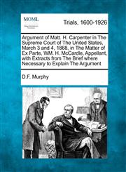 Argument of Matt. H. Carpenter in The Supreme Court of The United States, March 3 and 4, 1868, in The Matter of Ex Parte, WM. H. McCardle, Appellant, with Extracts from The Brief where Necessary to Explain The Argument,1275561322,9781275561328