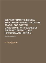 Elephant haunts;  being a sportsman's narrative of the search for Doctor Livingstone, with scenes of elephant, buffalo, and hippopotamus hunting,1152519468,9781152519466
