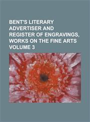 Bent's literary advertiser and register of engravings, works on the fine arts Volume 3,123453052X,9781234530525