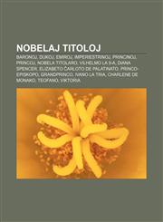 Nobelaj titoloj Baronoj, Dukoj, Emiroj, Imperiestrinoj, Princinoj, Princoj, Nobela titolaro, Vilhelmo la 9-a, Diana Spencer, Elizabeto Ĉarloto de Palatinato, Princo-episkopo, Grandprinco, Ivano la Tria, Charlene de Monako, Teofano, Viktoria,1232966339,9781232966333