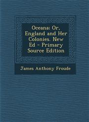 Oceana; Or, England and Her Colonies. New Ed - Primary Source Edition,1295889609,9781295889600