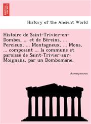 Histoire de Saint-Trivier-En-Dombes, ... Et de Be Reins, ... Percieux, ... Montagneux, ... Mons, ... Composant ... La Commune Et Paroisse de Saint-Tri,1241742987,9781241742980