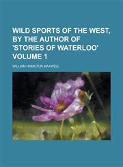Wild sports of the West, by the author of 'Stories of Waterloo' Volume 1,1230158677,9781230158679