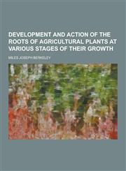 Development and Action of the Roots of Agricultural Plants at Various Stages of Their Growth,1230417451,9781230417455