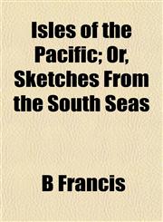 Isles of the Pacific; Or, Sketches From the South Seas,115234742X,9781152347427