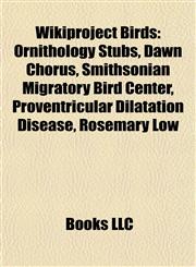 Wikiproject Birds Ornithology Stubs, Dawn Chorus, Smithsonian Migratory Bird Center, Proventricular Dilatation Disease, Rosemary Low,1157871623,9781157871620