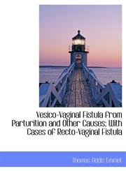 Vesico-Vaginal Fistula from Parturition and Other Causes; With Cases of Recto-Vaginal Fistula,1116850907,9781116850901