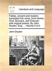 Fables, ancient and modern; translated into verse, from Homer, Ovid, Boccace, and Chaucer with original poems. By John Dryden, Esq; ...  Volume 4 of 4,1140790587,9781140790587