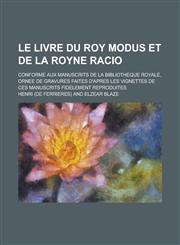 Le Livre Du Roy Modus Et de La Royne Racio; Conforme Aux Manuscrits de La Bibliotheque Royale, Ornee de Gravures Faites D'Apres Les Vignettes de Ces,1234424533,9781234424534