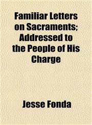 Familiar Letters on Sacraments; Addressed to the People of His Charge,1154702804,9781154702804