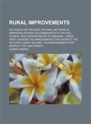 Rural improvements; or, Essays on the most rational methods of improving estates accommodated to the soil, climate, and circumstances of England  Essay first shewing the improvements that respect the occupier. Essay second the,1151189154,9781151189158