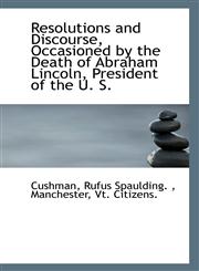 Resolutions and Discourse, Occasioned by the Death of Abraham Lincoln, President of the U. S.,1113356634,9781113356635
