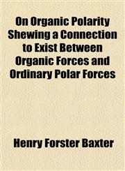 On Organic Polarity Shewing a Connection to Exist Between Organic Forces and Ordinary Polar Forces,1155019377,9781155019376