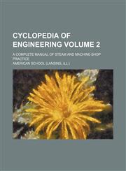 Cyclopedia of engineering; a complete manual of steam and machine-shop practice Volume 2,1236606299,9781236606297