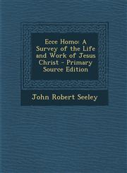 Ecce Homo A Survey of the Life and Work of Jesus Christ - Primary Source Edition,1295004720,9781295004720