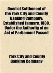 Deed of Settlement of the York City and County Banking Company; Established January, 1830, Under the Authority of an Act of Parliament Passed,1154525147,9781154525144