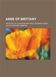 Anne of Brittany; The Story of a Duchess and Twice-Crowned Queen,1150334614,9781150334610
