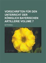 Vorschriften für den Unterricht der königlich bayerischen Artillerie; Batteriebau Volume 7,1230028927,9781230028927