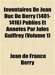 Inventaires De Jean Duc De Berry (1401-1416) Publiés Et Annotés Par Jules Guiffrey (Volume 1),1151484040,9781151484048