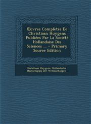 Uvres Completes de Christiaan Huygens Publiees Par La Societe Hollandaise Des Sciences ...,1289933316,9781289933319