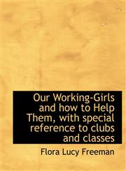 Our Working-Girls and how to Help Them, with special reference to clubs and classes,1115980475,9781115980470