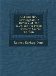 Old and New Birmingham A History of the Town and Its People - Primary Source Edition,1295554283,9781295554287