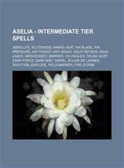 Aselia - Intermediate Tier Spells Absolute, Acuteness, Aiming Heat, Air Blade, Air Pressure, Air Thrust, Anti-Magic, Aqua Geyser, Aqua Laser, Arrivederci, Barrier, Chi Healer, Crush Gust, Dark Force, Dark Mist, Dispel, Eclair de Larmes, Eruption, Explode,123479327X,9781234793272