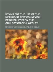 Hymns for the use of the Methodist new connexion, principally from the collection of J. Wesley,1130912280,9781130912289