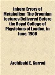 Inborn Errors of Metabolism; The Croonian Lectures Delivered Before the Royal College of Physicians of London, in June, 1908,1154907643,9781154907643